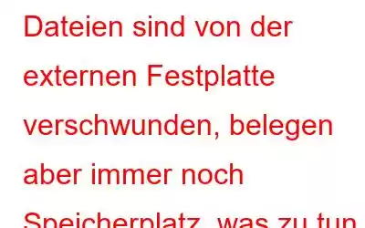 Dateien sind von der externen Festplatte verschwunden, belegen aber immer noch Speicherplatz, was zu tun ist