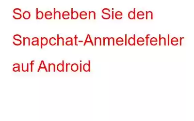 So beheben Sie den Snapchat-Anmeldefehler auf Android