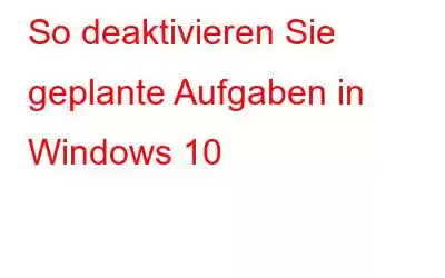 So deaktivieren Sie geplante Aufgaben in Windows 10