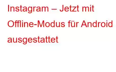 Instagram – Jetzt mit Offline-Modus für Android ausgestattet