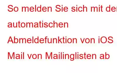 So melden Sie sich mit der automatischen Abmeldefunktion von iOS Mail von Mailinglisten ab