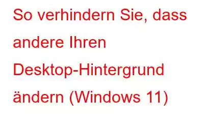 So verhindern Sie, dass andere Ihren Desktop-Hintergrund ändern (Windows 11)