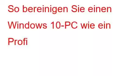 So bereinigen Sie einen Windows 10-PC wie ein Profi