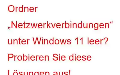 Ordner „Netzwerkverbindungen“ unter Windows 11 leer? Probieren Sie diese Lösungen aus!