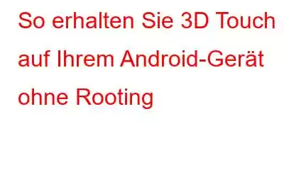 So erhalten Sie 3D Touch auf Ihrem Android-Gerät ohne Rooting