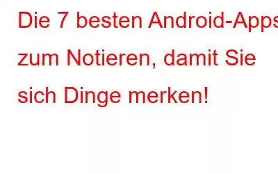 Die 7 besten Android-Apps zum Notieren, damit Sie sich Dinge merken!