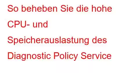 So beheben Sie die hohe CPU- und Speicherauslastung des Diagnostic Policy Service