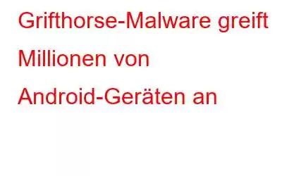 Grifthorse-Malware greift Millionen von Android-Geräten an