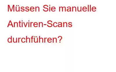 Müssen Sie manuelle Antiviren-Scans durchführen?