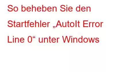 So beheben Sie den Startfehler „AutoIt Error Line 0“ unter Windows