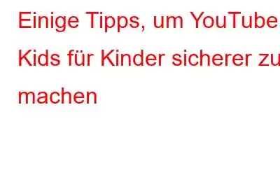 Einige Tipps, um YouTube Kids für Kinder sicherer zu machen