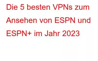 Die 5 besten VPNs zum Ansehen von ESPN und ESPN+ im Jahr 2023