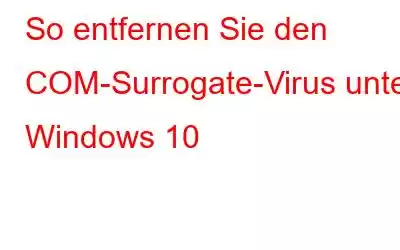 So entfernen Sie den COM-Surrogate-Virus unter Windows 10