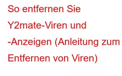 So entfernen Sie Y2mate-Viren und -Anzeigen (Anleitung zum Entfernen von Viren)