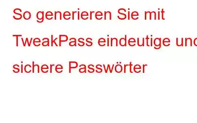 So generieren Sie mit TweakPass eindeutige und sichere Passwörter