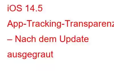 iOS 14.5 App-Tracking-Transparenz: – Nach dem Update ausgegraut