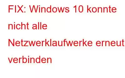 FIX: Windows 10 konnte nicht alle Netzwerklaufwerke erneut verbinden