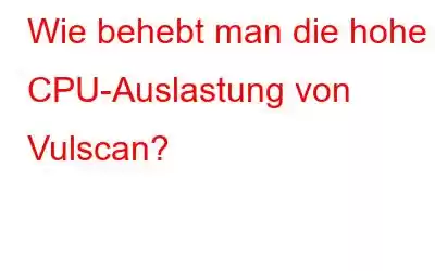 Wie behebt man die hohe CPU-Auslastung von Vulscan?