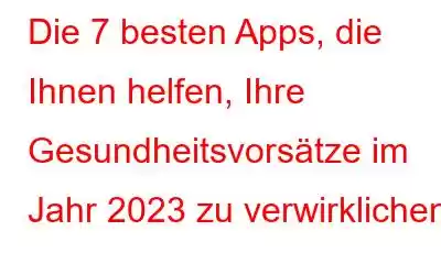 Die 7 besten Apps, die Ihnen helfen, Ihre Gesundheitsvorsätze im Jahr 2023 zu verwirklichen