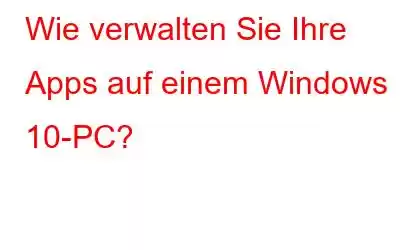 Wie verwalten Sie Ihre Apps auf einem Windows 10-PC?