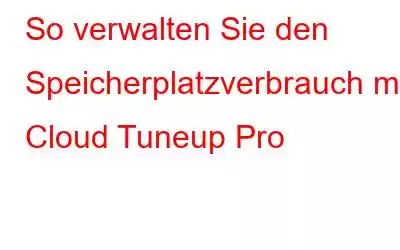 So verwalten Sie den Speicherplatzverbrauch mit Cloud Tuneup Pro