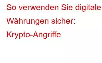 So verwenden Sie digitale Währungen sicher: Krypto-Angriffe