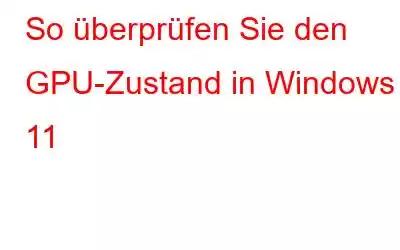 So überprüfen Sie den GPU-Zustand in Windows 11