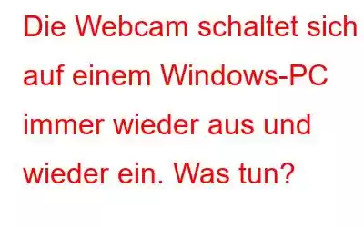 Die Webcam schaltet sich auf einem Windows-PC immer wieder aus und wieder ein. Was tun?