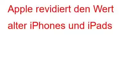 Apple revidiert den Wert alter iPhones und iPads