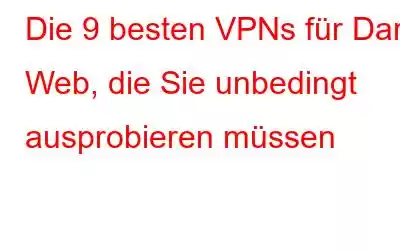 Die 9 besten VPNs für Dark Web, die Sie unbedingt ausprobieren müssen