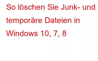 So löschen Sie Junk- und temporäre Dateien in Windows 10, 7, 8