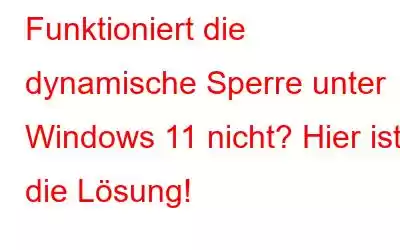 Funktioniert die dynamische Sperre unter Windows 11 nicht? Hier ist die Lösung!