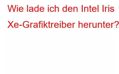 Wie lade ich den Intel Iris Xe-Grafiktreiber herunter?