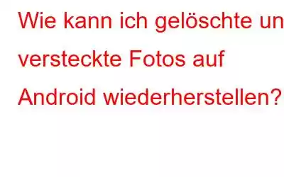 Wie kann ich gelöschte und versteckte Fotos auf Android wiederherstellen?