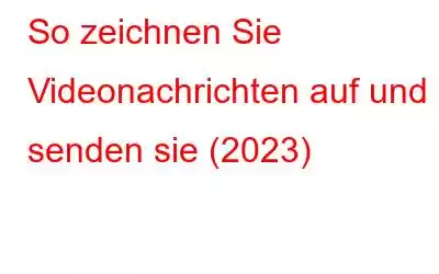 So zeichnen Sie Videonachrichten auf und senden sie (2023)