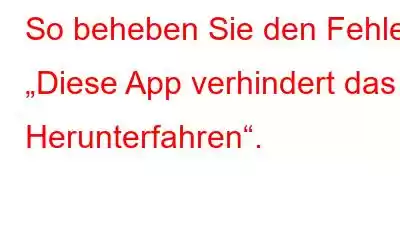 So beheben Sie den Fehler „Diese App verhindert das Herunterfahren“.