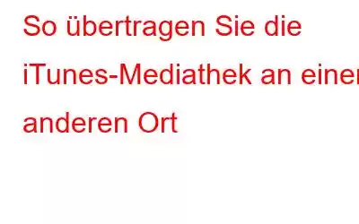 So übertragen Sie die iTunes-Mediathek an einen anderen Ort