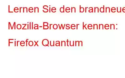 Lernen Sie den brandneuen Mozilla-Browser kennen: Firefox Quantum