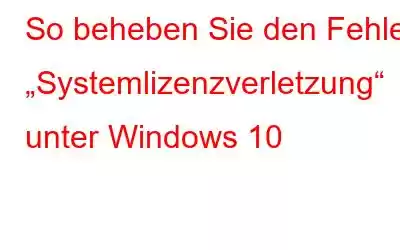 So beheben Sie den Fehler „Systemlizenzverletzung“ unter Windows 10