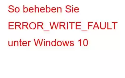 So beheben Sie ERROR_WRITE_FAULT unter Windows 10