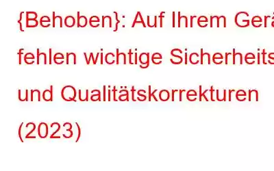 {Behoben}: Auf Ihrem Gerät fehlen wichtige Sicherheits- und Qualitätskorrekturen (2023)