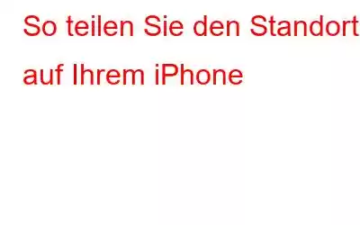 So teilen Sie den Standort auf Ihrem iPhone