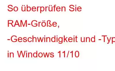 So überprüfen Sie RAM-Größe, -Geschwindigkeit und -Typ in Windows 11/10