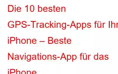 Die 10 besten GPS-Tracking-Apps für Ihr iPhone – Beste Navigations-App für das iPhone