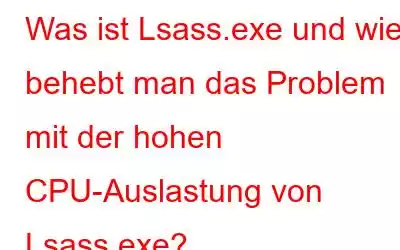 Was ist Lsass.exe und wie behebt man das Problem mit der hohen CPU-Auslastung von Lsass.exe?