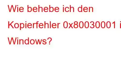 Wie behebe ich den Kopierfehler 0x80030001 in Windows?