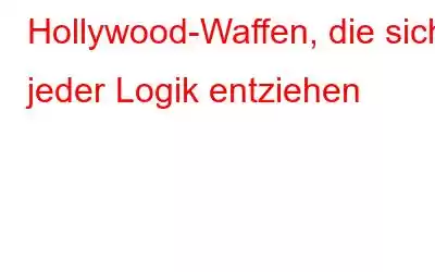 Hollywood-Waffen, die sich jeder Logik entziehen