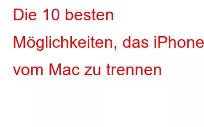 Die 10 besten Möglichkeiten, das iPhone vom Mac zu trennen