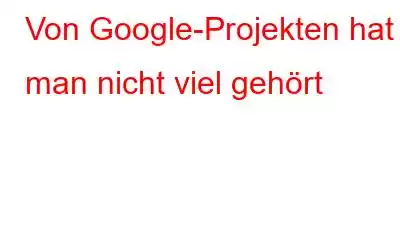 Von Google-Projekten hat man nicht viel gehört