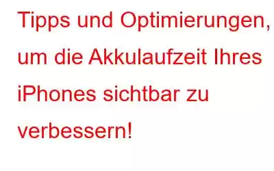 Tipps und Optimierungen, um die Akkulaufzeit Ihres iPhones sichtbar zu verbessern!